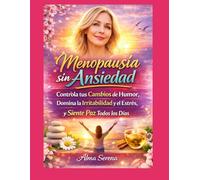 Menopausia sin ansiedad: Controla tus cambios de humor, domina la irritabilidad y el estrés, y siente paz todos los días