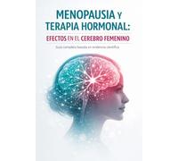 Menopausia y terapia hormonal - efectos en el cerebro femenino.: Guía completa basada en evidencia científica