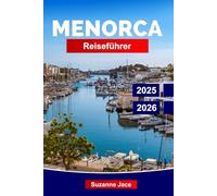 Menorca Reiseführer 2025-2026: Erleben Sie Spaniens balearische Ruheinsel: geheime Buchten, weiße Dörfer, lokale Küche, prähistorische Stätten und mediterranes Lebensgefühl.