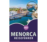 MENORCA REISEFÜHRER 2026-2027: Strände, Wanderwege, Altstadt von Ciutadella, Monte Toro, Camí de Cavalls, ein Tagesausflug nach Alcúdia und Küstenfahrten für Erstbesucher