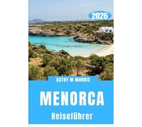 MENORCA REISEFÜHRER 2026: Eine gemächliche Erkundung zerklüfteter Küstenlinien, klarer Gewässer und historischer Siedlungen