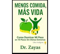 Menos Comida, Mas Vida: Como Dominar Mi Peso, en 10 pasos Sin Dietas Extremas