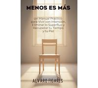 Menos es Más: Un Manual Práctico para Vivir con Intención, Eliminar lo Superfluo y Recuperar tu Tiempo y tu Paz (Basado en el Estoicismo, el Budismo y la Psicología del Consumo)