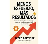 Menos Esfuerzo, Más Resultados: La mentalidad y los sistemas que usan los profesionales de alto rendimiento.