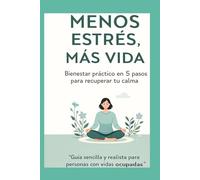 Menos Estrés, Más Vida: Bienestar práctico en 5 pasos para bajar el estrés, dormir mejor, comer sano y recuperar tu calma