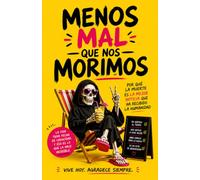 Menos mal que nos morimos. Por qué la muerte es la mejor noticia que ha recibido la humanidad (aunque nadie quiera admitirlo)