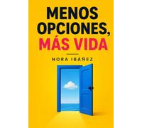 MENOS OPCIONES, MÁS VIDA: Un método sencillo para liberar tu mente de la fatiga de decisión y recuperar el control de tu día a día
