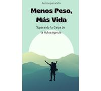 Menos Peso, Más Vida: Superando la Carga de la Autoexigencia: Un viaje hacia la autoaceptación y el bienestar