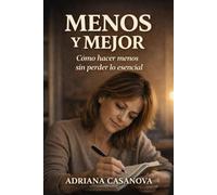 Menos y mejor: Cómo hacer menos sin perder lo esencial: 1 (Trabajar sin agotarse. Una aproximación realista a la productividad personal)