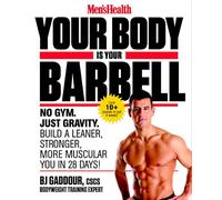 Men's Health Your Body is Your Barbell: No Gym. Just Gravity. Build a Leaner, Stronger, More Muscular You in 28 Days!