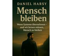 Mensch bleiben - Wenn Systeme übernehmen und wir lernen müssen, Mensch zu bleiben