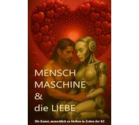 Mensch Maschine und die Liebe: Die Kunst menschlich zu bleiben in Zeiten de K I