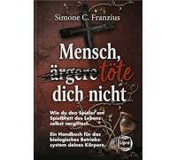 Mensch, töte dich nicht: Wie du den Spieler am Spielbrett des Lebens selbst vergiftest. Ein Handbuch für das biologisches Betriebssystem deines Körpers.