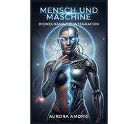 Mensch und Maschine: Biomechanische Integration (Die Transformation der Humanbiologie)
