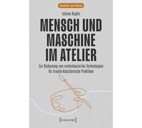 Mensch und Maschine im Atelier: Zur Bedeutung von rechenbasierten Technologien für kreativ-künstlerische Praktiken: 5 (Digitalität und Bildung)