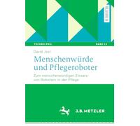 Menschenwürde und Pflegeroboter: Zum menschenwürdigen Einsatz von Robotern in der Pflege: 13 (Techno:Phil - Aktuelle Herausforderungen der Technikphilosophie)