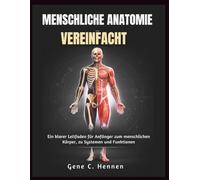 MENSCHLICHE ANATOMIE VEREINFACHT: Ein klarer Leitfaden für Anfänger zum menschlichen Körper, zu Systemen und Funktionen