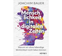 Menschlichkeit in digitalen Zeiten: Warum wir ohne lebendige Wirklichkeit nicht leben können - Vom preisgekrönten Psychiater und Bestsellerautor