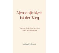 Menschlichkeit ist der Weg: Kurztexte & Geschichten zum Nachdenken