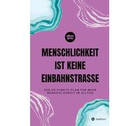 Menschlichkeit ist keine Einbahnstraße: Der 50 Punkte-Plan für mehr Menschlichkeit im Alltag