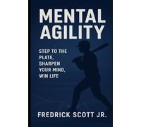 Mental Agility: Step To The Plate, Sharpen Your Mind, Win Life