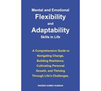 Mental and Emotional Flexibility and Adaptability Skills in Life: A Comprehensive Guide to Navigating Change, Building Resilience, Cultivating Personal Growth, and Thriving Through Life’s Challenges.