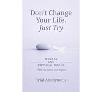 MENTAL AND PHYSICAL ORDER: Think the Same, Live Lighter (Don’t Change Your Life. Just Try.)