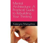 Mental Architecture: A Practical Guide to Rebuilding Your Thinking