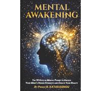 MENTAL AWAKENING: The 70 Keys of Mental Power to Unlock the Hidden Strength of Your Mind and Create Your Reality