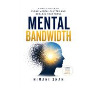 Mental Bandwidth: Clear Mental Clutter, Stop Forgetting Things, and Reclaim Your Focus: A simple 5-step system to end overwhelm, decision fatigue, and ... fog - without meditation or complicated apps