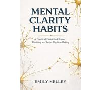 Mental clarity habits: A Practical Guide to Clearer Thinking and Better Decision-Making