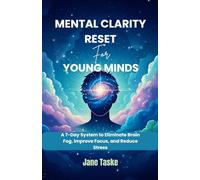Mental Clarity Reset for Young Minds: A 7-Day System to Eliminate Brain Fog, Improve Focus, and Reduce Stress
