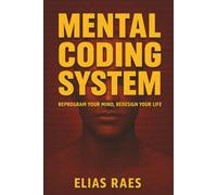 Mental Coding System: For Young Adults in the Digital Age Ready to Recode Their Mind for Focus and Flow