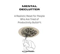 Mental Declutter: A Realistic Reset for People Who Are Tired of Productivity Bullsh*t