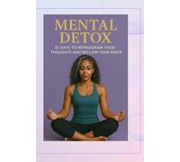 Mental Detox: 21 Days to Reprogram your Thoughts and Reclaim your Peace