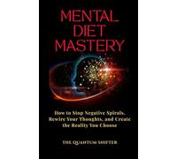Mental Diet Mastery: How to Stop Negative Spirals, Rewire Your Thoughts, and Create the Reality You Choose (The Quantum Shifter Series)