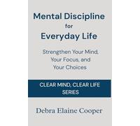 Mental Discipline for Everyday Life: Strengthen Your Mind, Your Focus, and Your Choices (CLEAR MIND, CLEAR LIFE)