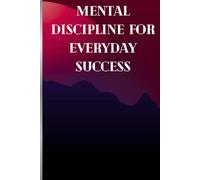 Mental Discipline for Everyday Success: The Everyday Guide to Focus, Self-Control, and Success