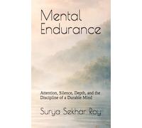 Mental Endurance: Attention, Silence, Depth, and the Discipline of a Durable Mind
