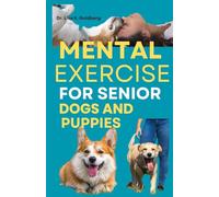 Mental Exercise for Senior Dogs and Puppies: Transforming Aggressive, Reactive Dogs into Calm Companions - A Complete Guide to Building Special Bond and Unlocking Their Full Gaming potentials