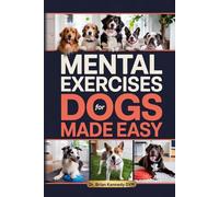 Mental Exercises for Dogs Made Easy: A Stress Free Way to Engage Your Dog’s Mind, Improve Behavior, and Strengthen Your Bond - With Quick Games Designed for Real Homes, Busy Lives and Limited Space
