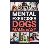 Mental Exercises for Dogs Made Easy: A Stress Free Way to Engage Your Dog's Mind, Improve Behavior, and Strengthen Your Bond - With Quick Games Designed for Real Homes, Busy Lives and Limited Space