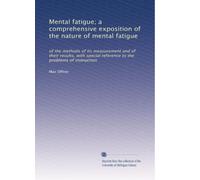Mental fatigue; a comprehensive exposition of the nature of mental fatigue: of the methods of its measurement and of their results, with special reference to the problems of instruction: Volume 1