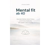 Mental fit ab 40: Mentale Stärke, klarer Fokus und innere Ruhe für die zweite Lebenshälfte
