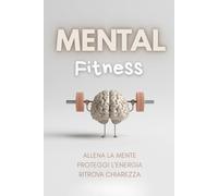 MENTAL FITNESS: Allena la mente. Proteggi l’energia. Ritrova chiarezza.