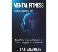 Mental Fitness for the Algorithm Age: Train Your Mind to Thrive in a World Designed to Distract You (COGNITIVE THINKING)