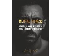Mental Fitness: Your Scientific Blueprint To Health, Power & Purpose from a Real Medical Doctor