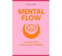 Mental Flow - Cahier pour l’équilibre féminin: Et si tu reprenais enfin le contrôle de ta charge mentale sans culpabilité ?