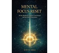 Mental Focus Reset A 30-Day Productivity and Concentration Workbook to Overcome Overthinking, Stay Focused and Achieve Your Goals