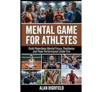 Mental Game for Athletes: Build Relentless Mental Strength, Focus, Resilience and Peak Performance Under Fire for Beginner and Pro Athletes | Unlock The Mental Tools Elite Athletes Use Every Day